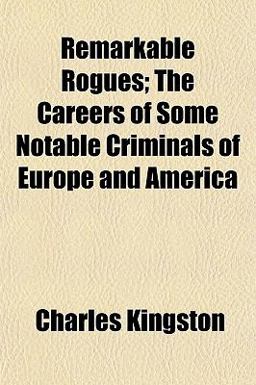 Remarkable Rogues; the Careers of Some Notable Criminals of Europe and Americ
