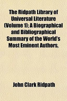 The Ridpath Library of Universal Literature; a Biographical and Bibliographical Summary of the World's Most Eminent Authors