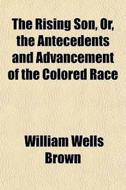 The Rising Son, or, the Antecedents and Advancement of the Colored Race The Rising Son, or, the Antecedents and Advancement of the Colored Race