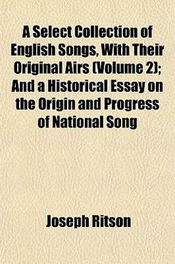 A Select Collection of English Songs, with Their Original Airs; and a Historical Essay on the Origin and Progress of National Song