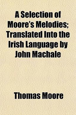 A Selection of Moore's Melodies; Translated into the Irish Language by John MacHale