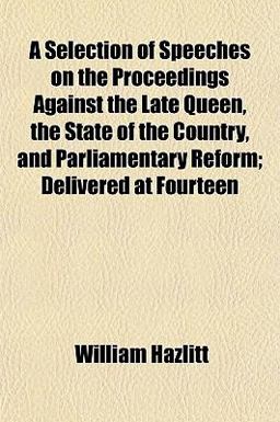 A Selection of Speeches on the Proceedings Against the Late Queen, the State of the Country, and Parliamentary Reform; Delivered At