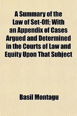 A Summary of the Law of Set-off; with an Appendix of Cases Argued and Determined in the Courts of Law and Equity upon That Subject
