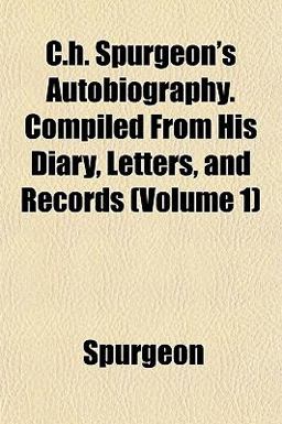 C H Spurgeon's Autobiography Compiled from His Diary, Letters, and Records