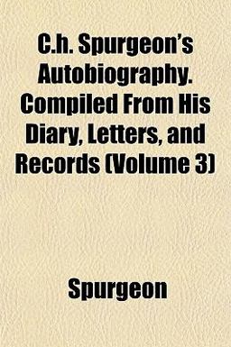 C H Spurgeon's Autobiography Compiled from His Diary, Letters, and Records