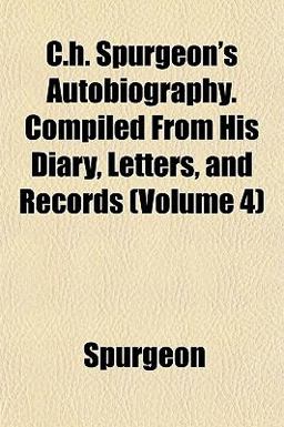 C H Spurgeon's Autobiography Compiled from His Diary, Letters, and Records