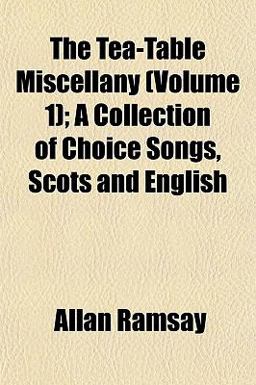 The Tea-Table Miscellany; a Collection of Choice Songs, Scots and English