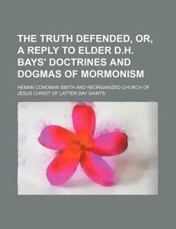 The Truth Defended, or, a Reply to Elder D H Bays' Doctrines and Dogmas of Mormonism