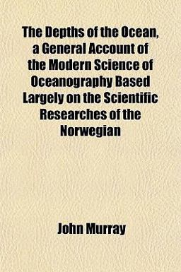 The Depths of the Ocean, a General Account of the Modern Science of Oceanography Based Largely on the Scientific Researches of the Norwegian