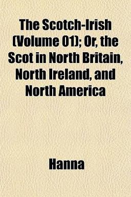 The Scotch-Irish; or, the Scot in North Britain, North Ireland, and North Americ