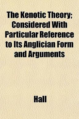 The Kenotic Theory; Considered with Particular Reference to Its Anglician Form and Arguments
