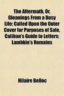 The Aftermath, or, Gleanings from a Busy Life; Called upon the Outer Cover for Purposes of Sale, Caliban's Guide to Letters; Lambkin's Remains