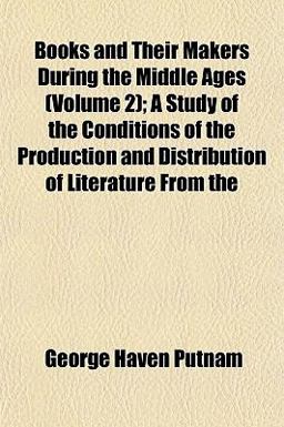 Books and Their Makers During the Middle Ages; a Study of the Conditions of the Production and Distribution of Literature From