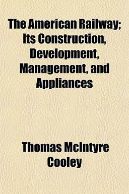 The American Railway; Its Construction, Development, Management, and Appliances The American Railway; Its Construction, Development, Management, and Appliances
