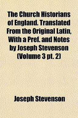 The Church Historians of England Translated from the Original Latin, with a Pref and Notes by Joseph Stevenson The Church Historians of England Translated from the Original Latin, with a Pref and Notes by Joseph Stevenson