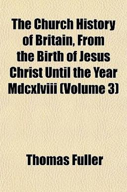 The Church History of Britain, from the Birth of Jesus Christ until the Year Mdcxlviii