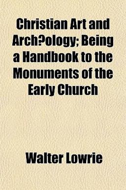 Christian Art and Archæology; Being a Handbook to the Monuments of the Early Church
