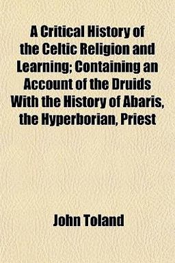 A Critical History of the Celtic Religion and Learning; Containing an Account of the Druids with the History of Abaris, the Hyperborian, Priest