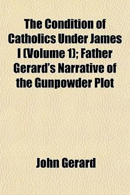 The Condition of Catholics under James I; Father Gerard's Narrative of the Gunpowder Plot