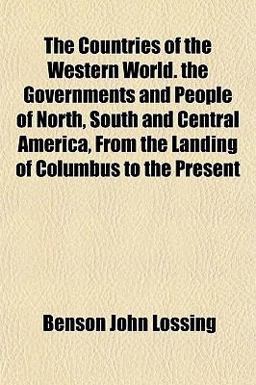 The Countries of the Western World the Governments and People of North, South and Central America, from the Landing of Columbus to the Present