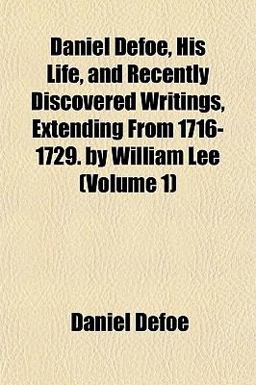 Daniel Defoe, His Life, and Recently Discovered Writings, Extending from 1716-1729 by William Lee