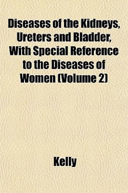 Diseases of the Kidneys, Ureters and Bladder, with Special Reference to the Diseases of Women