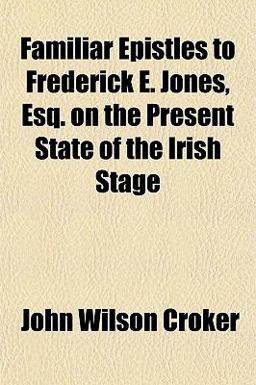 Familiar Epistles to Frederick E Jones, Esq on the Present State of the Irish Stage