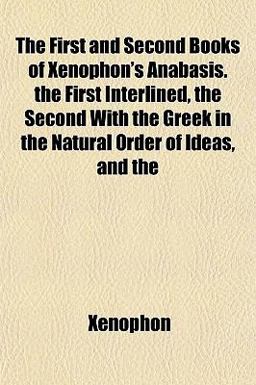 The First and Second Books of Xenophon's Anabasis the First Interlined, the Second with the Greek in the Natural Order of Ideas, And