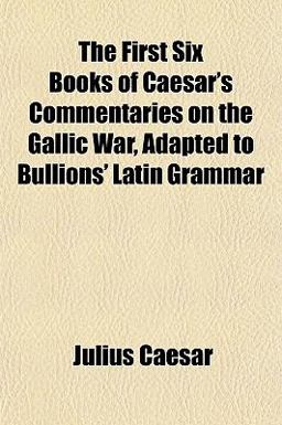 The First Six Books of Caesar's Commentaries on the Gallic War, Adapted to Bullions' Latin Grammar