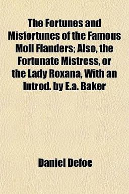 The Fortunes and Misfortunes of the Famous Moll Flanders; Also, the Fortunate Mistress, or the Lady Roxana, with an Introd by E a Baker