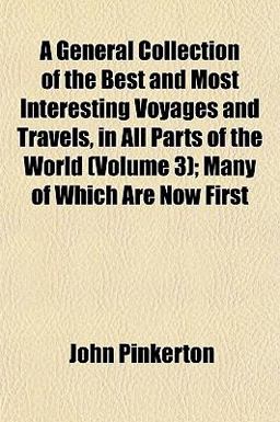 A General Collection of the Best and Most Interesting Voyages and Travels, in All Parts of the World; Many of Which Are Now