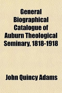 General Biographical Catalogue of Auburn Theological Seminary, 1818-1918 General Biographical Catalogue of Auburn Theological Seminary, 1818-1918