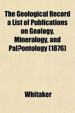 The Geological Record a List of Publications on Geology, Mineralogy, and Palæontology