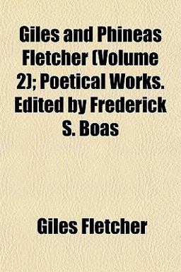 Giles and Phineas Fletcher; Poetical Works Edited by Frederick S Boas