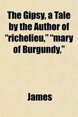 The Gipsy, a Tale by the Author of Richelieu, Mary of Burgundy,