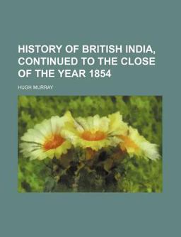 History of British India, Continued to the Close of the Year 1854 History of British India, Continued to the Close of the Year 1854