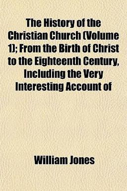 The History of the Christian Church; from the Birth of Christ to the Eighteenth Century, Including the Very Interesting Account Of