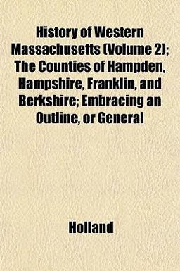 History of Western Massachusetts; the Counties of Hampden, Hampshire, Franklin, and Berkshire; Embracing an Outline, or General