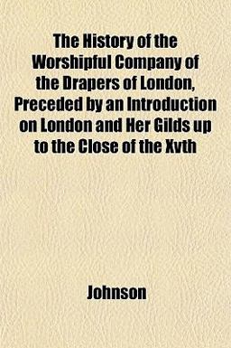 The History of the Worshipful Company of the Drapers of London, Preceded by an Introduction on London and Her Gilds up to the Close of the Xvth
