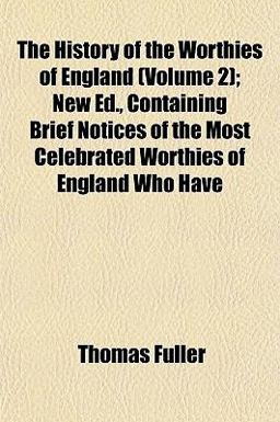 The History of the Worthies of England; New Ed , Containing Brief Notices of the Most Celebrated Worthies of England Who Have