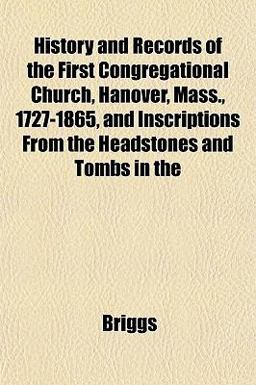 History and Records of the First Congregational Church, Hanover, Mass , 1727-1865, and Inscriptions from the Headstones and Tombs In