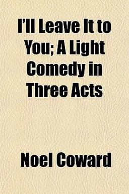 I'll Leave It to You; a Light Comedy in Three Acts