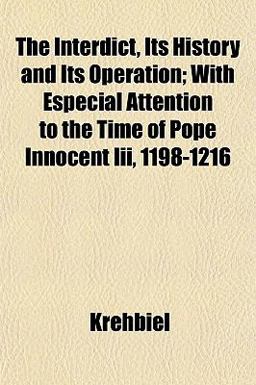 The Interdict, Its History and Its Operation; with Especial Attention to the Time of Pope Innocent III , 1198-1216