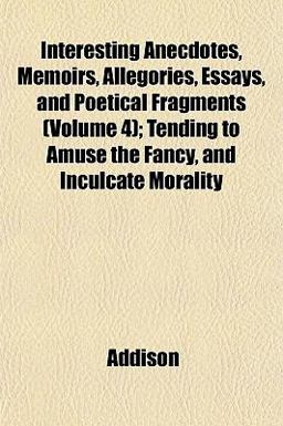 Interesting Anecdotes, Memoirs, Allegories, Essays, and Poetical Fragments; Tending to Amuse the Fancy, and Inculcate Morality