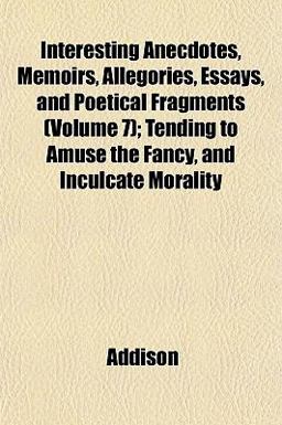 Interesting Anecdotes, Memoirs, Allegories, Essays, and Poetical Fragments; Tending to Amuse the Fancy, and Inculcate Morality