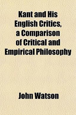 Kant and His English Critics, a Comparison of Critical and Empirical Philosophy