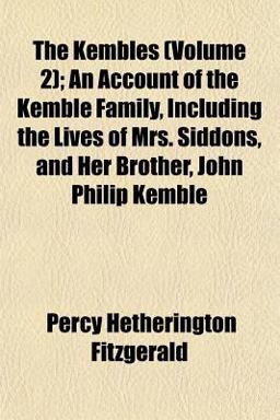 The Kembles; an Account of the Kemble Family, Including the Lives of Mrs Siddons, and Her Brother, John Philip Kemble