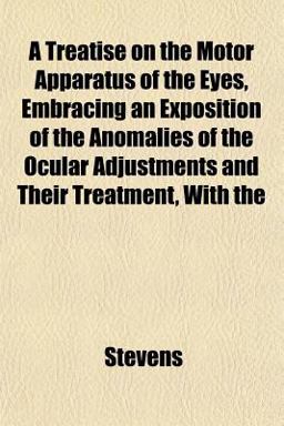 A Treatise on the Motor Apparatus of the Eyes, Embracing an Exposition of the Anomalies of the Ocular Adjustments and Their Treatment, With