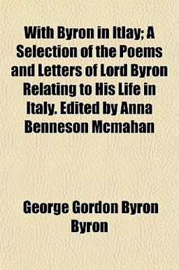 With Byron in Itlay; a Selection of the Poems and Letters of Lord Byron Relating to His Life in Italy Edited by Anna Benneson Mcmahan