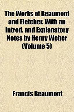 The Works of Beaumont and Fletcher with an Introd and Explanatory Notes by Henry Weber